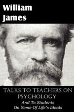 Talks To Teachers On Psychology, And To Students On Some Of Life's Ideals