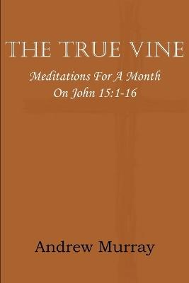 The True Vine; Meditations for a Month on John 15: 1-16 - Andrew Murray - cover
