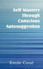 Self Mastery Through Conscious Autosuggestion