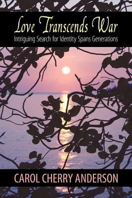 Love Transcends War: Intriguing Search for Identity Spans Generations - Carol Cherry Anderson - cover