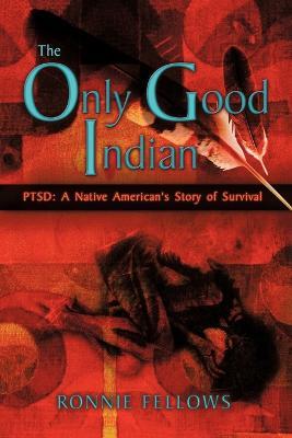The Only Good Indian: PTSD: A Native American's Story of Survival - Ronnie Fellows - cover