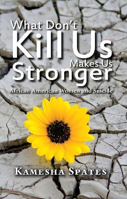 What Don't Kill Us Makes Us Stronger: African American Women and Suicide - Kamesha Spates - cover