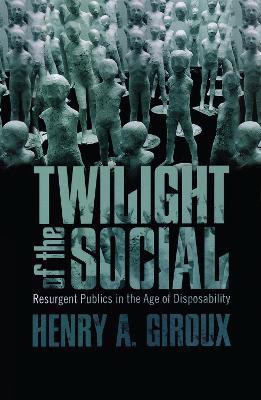 Twilight of the Social: Resurgent Politics in an Age of Disposability - Henry A. Giroux - cover