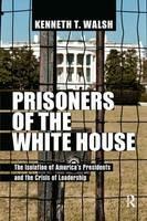 Prisoners of the White House: The Isolation of America's Presidents and the Crisis of Leadership