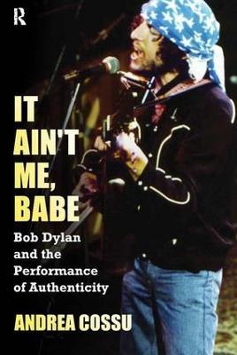 It Ain't Me Babe: Bob Dylan and the Performance of Authenticity - Andrea Cossu - cover
