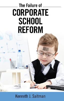 Failure of Corporate School Reform - Kenneth J. Saltman - cover