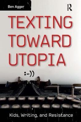 Texting Toward Utopia: Kids, Writing, and Resistance - Ben Agger - cover