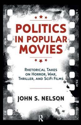 Politics in Popular Movies: Rhetorical Takes on Horror, War, Thriller, and Sci-Fi Films - John S. Nelson - cover