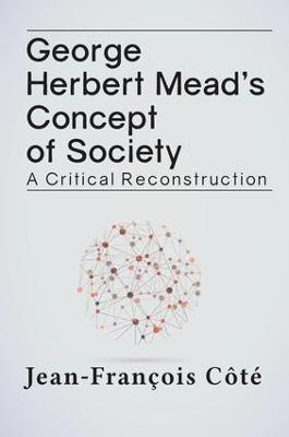 George Herbert Mead's Concept of Society: A Critical Reconstruction - Jean-Francois Cote - cover
