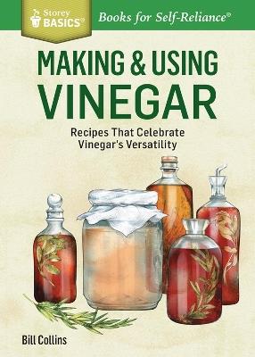 Making & Using Vinegar: Recipes That Celebrate Vinegar's Versatility. A Storey BASICS® Title - Bill Collins - cover