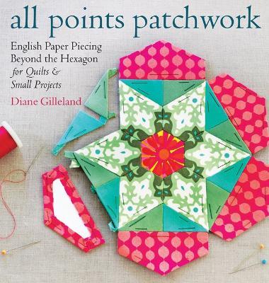 All Points Patchwork: English Paper Piecing beyond the Hexagon for Quilts & Small Projects - Diane Gilleland - cover