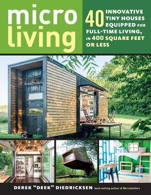 Micro Living: 40 Innovative Tiny Houses Equipped for Full-Time Living, in 400 Square Feet or Less - Derek “Deek” Diedricksen - cover