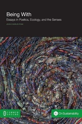 Being with: Essays in Poetics, Ecology, and the Senses - John Charles Ryan - cover