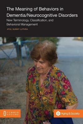 The Meaning of Behaviors in Dementia/Neurocognitive Disorders: New Terminology, Classification, and Behavioral Management - Atul Sunny Luthra - cover