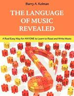 The Language of Music Revealed: A Real Easy Way for Anyone to Learn to Read and Write Music