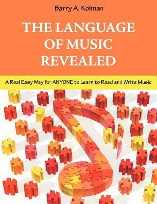 The Language of Music Revealed: A Real Easy Way for Anyone to Learn to Read and Write Music - Barry Kolman - cover