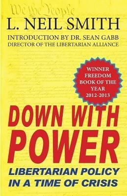 Down with Power: Libertarian Policy in a Time of Crisis - L Neil Smith - cover