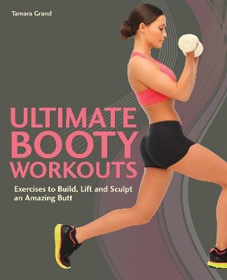 Ultimate Booty Workouts: Exercises to Build, Lift and Sculpt an Amazing Butt - Tamara Grand - cover