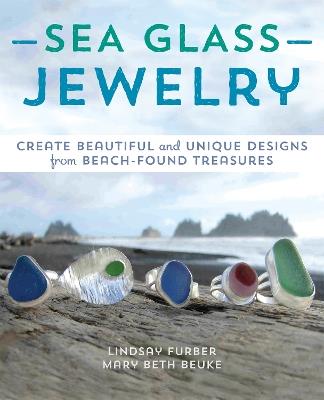 Sea Glass Jewelry: Create Beautiful and Unique Designs from Beach-Found Treasures - Lindsay Furber,Mary Beth Beuke - cover
