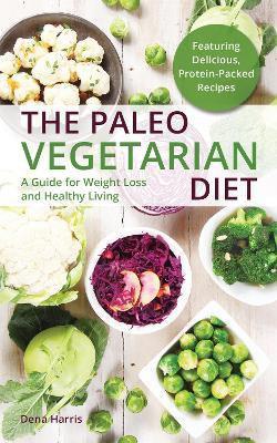 The Paleo Vegetarian Diet: A Guide For Weight Loss And Healthy Living - Dena Harris - cover