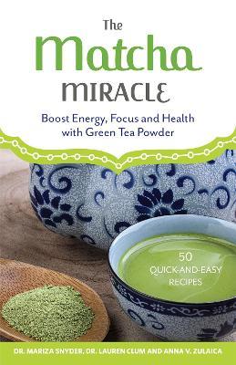 The Matcha Miracle: Boost Energy, Focus and Health with Green Tea Powder - Mariza Snyder,Lauren Clum,Anna V. Zulaica - cover