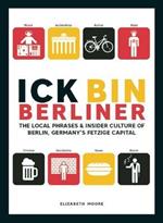 Ick Bin Berliner: The Local Phrases and Insider Culture of Berlin, Germany's Fetzige Capital
