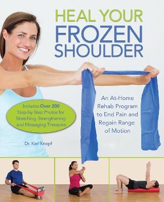 Heal Your Frozen Shoulder: An At-Home Rehab Program to End Pain and Regain Range of Motion - Karl Knopf - cover