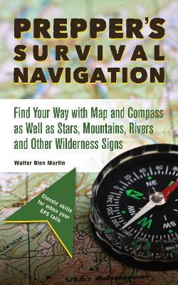 Prepper's Survival Navigation: Find Your Way with Map and Compass as well as Stars, Mountains, Rivers and other Wilderness Signs - Walter Glen Martin - cover