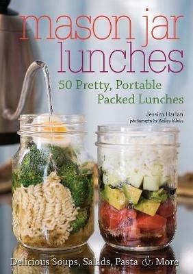 Mason Jar Lunches: 50 Pretty, Portable Packed Lunches (Including) Delicious Soups, Salads, Pastas and More - Jessica Harlan - cover