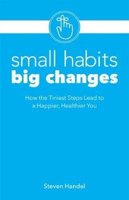 Small Habits, Big Changes: How the Tiniest Steps Lead to a Happier, Healthier You - Steven Handel - cover