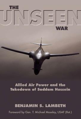 The Unseen War: Allied Air Power and the Takedown of Saddam Hussein - Benjamin Lambeth - cover