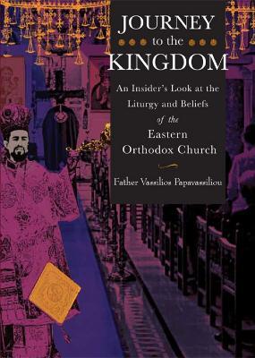 Journey to the Kingdom: An Insider's Look at the Liturgy and Beliefs of the Eastern Orthodox Church - Vassilios Papavassiliou - cover