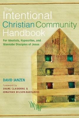 The Intentional Christian Community Handbook: For Idealists, Hypocrites, and Wannabe Disciples of Jesus - David Janzen - cover