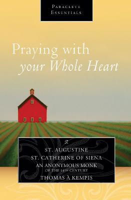 Praying with Your Whole Heart - Saint Augustine,Catherine of Siena,Thomas A. Kempis - cover