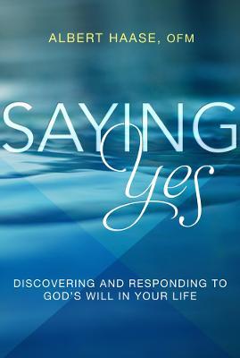 Saying Yes: Discovering and Responding to God's Will in Your Life - Albert Haase - cover
