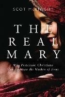 Real Mary: Why Protestant Christians Can Embrace the Mother of Jesus - Scot McKnight - cover
