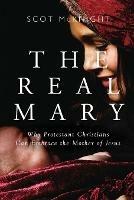 Real Mary: Why Protestant Christians Can Embrace the Mother of Jesus