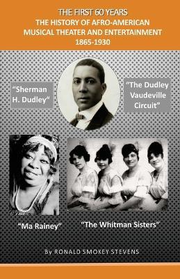 The First 60 Years the History of Afro-American Musical Theater and Entertainment 1865-1930 - Ronald Smokey Stevens - cover