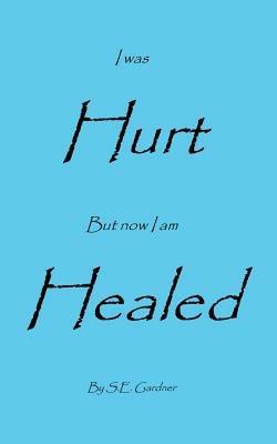 I Was Hurt But Now I Am Healed - S E Gardner - cover