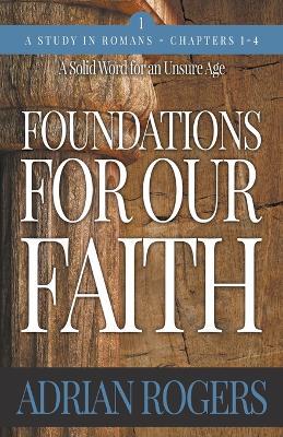Foundations For Our Faith (Volume 1, 2nd Edition): Romans 1-4 - Adrian Rogers - cover