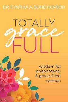 Totally Gracefull: Wisdom for Phenomenal and Grace-Filled Women - Cynthia a Bond Hopson - cover