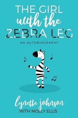 The Girl with the Zebra Leg: An Autobiography - Lynette Johnson - cover