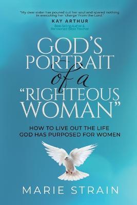 God's Portrait of a "Righteous Woman": How to Live Out the Life God Has Purposed for Women - Marie Strain - cover