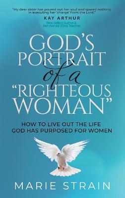 God's Portrait of a "Righteous Woman": How to Live Out the Life God Has Purposed for Women - Marie Strain - cover