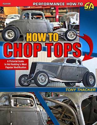 How to Chop Tops: A Pictorial Guide to Hot Rodding's Most Popular Modification - Tom Thacker - cover