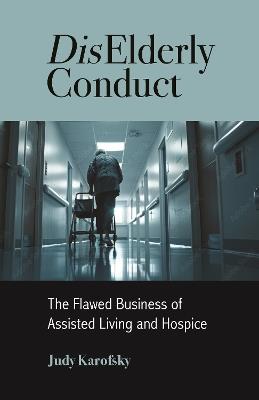 DisElderly Conduct: The Flawed Business of Assisted Living and Hospice - Judy Karofsky - cover