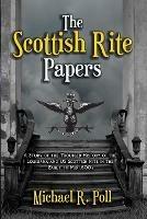 The Scottish Rite Papers: A Study of the Troubled History of the Louisiana and US Scottish Rite in the Early to Mid 1800's - Michael R Poll - cover