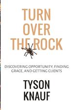 Turn Over the Rock: Discovering Opportunity, Finding Grace, and Getting Clients