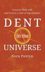 Dent in the Universe: Uncover Your Gift and Create a Life of Significance