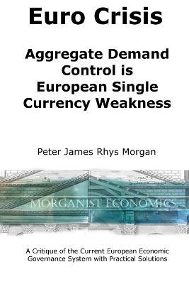 Euro Crisis Aggregate Demand Control is European Single Currency Weakness - Peter James Rhys Morgan - cover